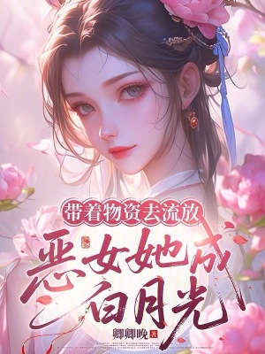 带着物资去流放,恶女她成白月光