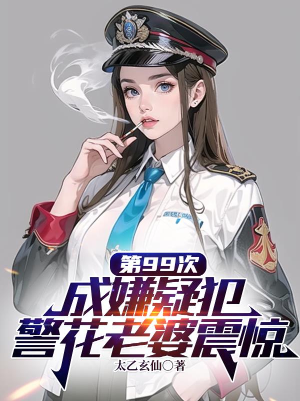 第99次成嫌疑犯，警花老婆震惊