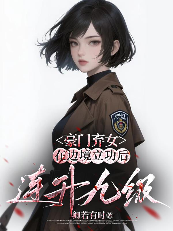 豪门弃女边境立功后连升九级