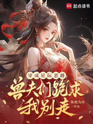 穿成星际恶雌，兽夫们跪求我别走