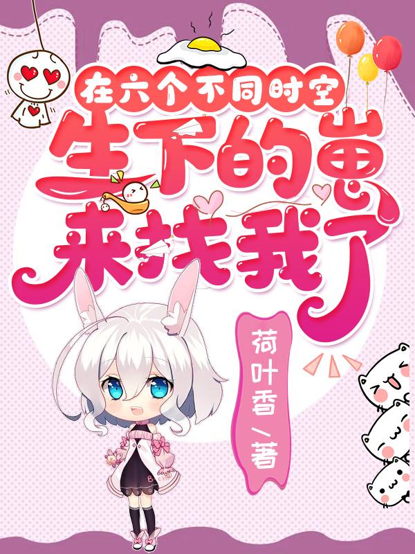 在六个不同时空生下的崽来找我了