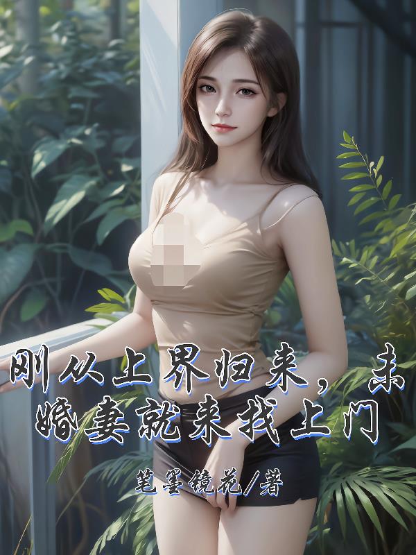 刚从上界归来，未婚妻就来找上门