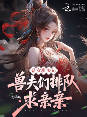 恶女驯夫记：兽夫们排队求亲亲